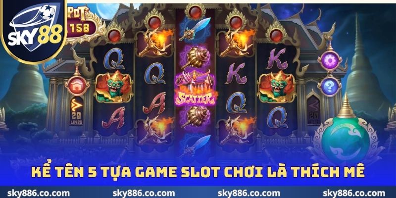 Kể tên 5 tựa game slot chơi là thích mê