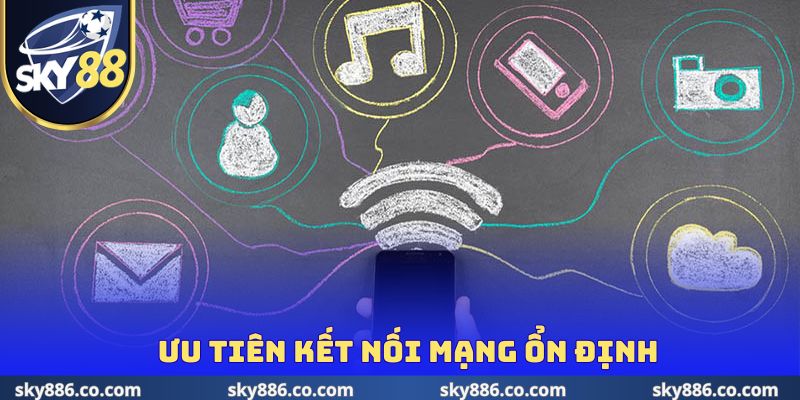 Ưu tiên kết nối mạng ổn định để vào link Sky88